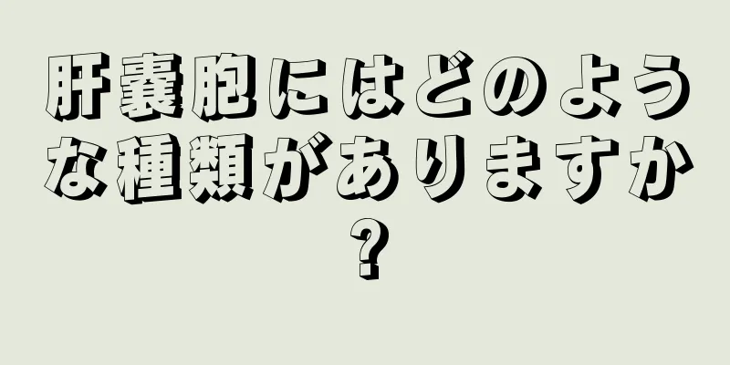 肝嚢胞にはどのような種類がありますか?
