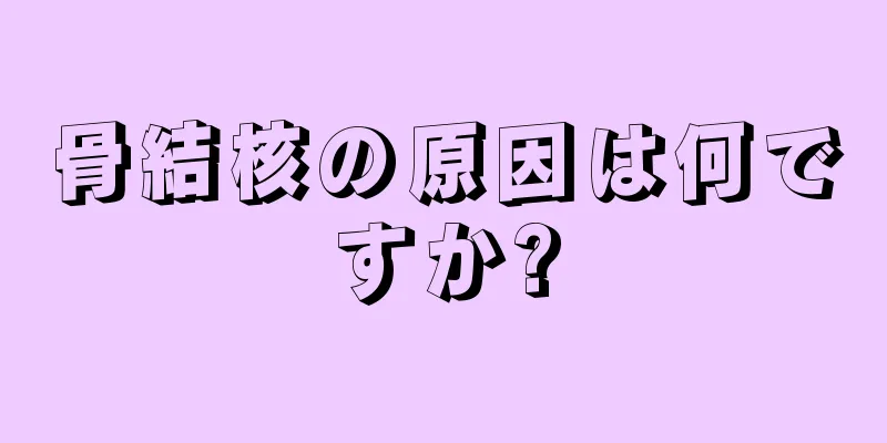 骨結核の原因は何ですか?