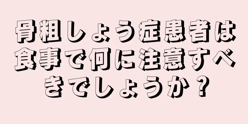 骨粗しょう症患者は食事で何に注意すべきでしょうか？