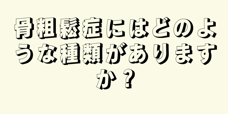 骨粗鬆症にはどのような種類がありますか？
