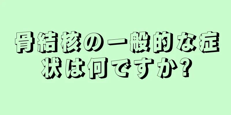 骨結核の一般的な症状は何ですか?