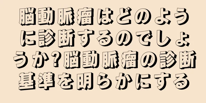 脳動脈瘤はどのように診断するのでしょうか?脳動脈瘤の診断基準を明らかにする
