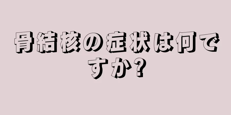 骨結核の症状は何ですか?