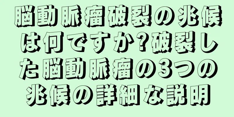 脳動脈瘤破裂の兆候は何ですか?破裂した脳動脈瘤の3つの兆候の詳細な説明