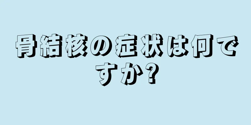 骨結核の症状は何ですか?