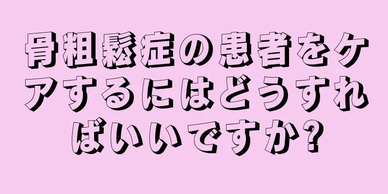 骨粗鬆症の患者をケアするにはどうすればいいですか?