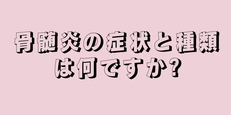 骨髄炎の症状と種類は何ですか?