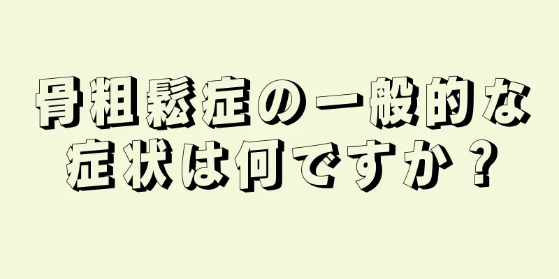 骨粗鬆症の一般的な症状は何ですか？
