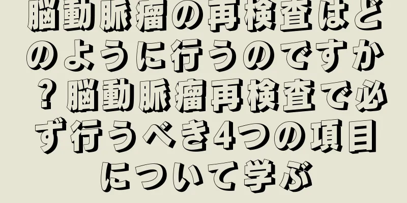 脳動脈瘤の再検査はどのように行うのですか？脳動脈瘤再検査で必ず行うべき4つの項目について学ぶ