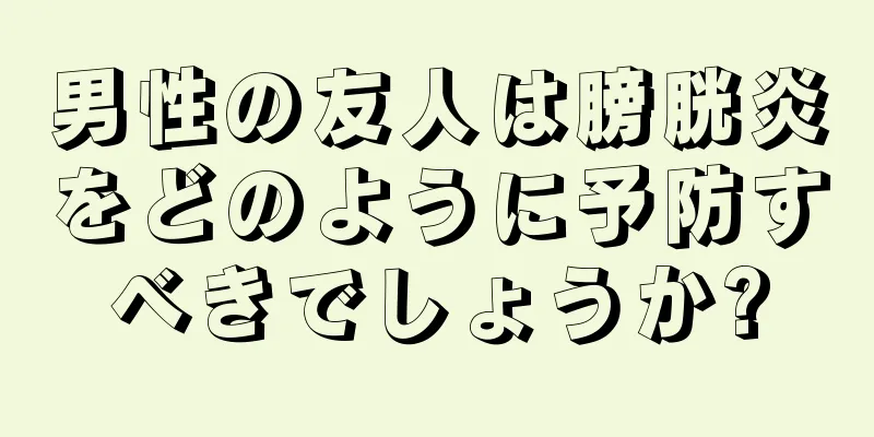 男性の友人は膀胱炎をどのように予防すべきでしょうか?