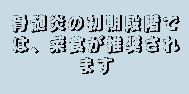 骨髄炎の初期段階では、菜食が推奨されます