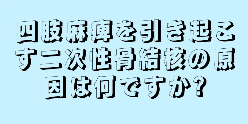 四肢麻痺を引き起こす二次性骨結核の原因は何ですか?