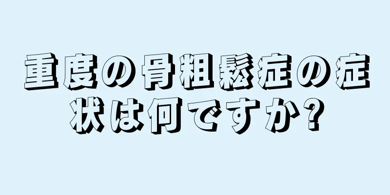 重度の骨粗鬆症の症状は何ですか?