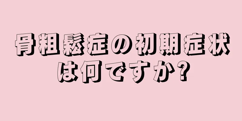 骨粗鬆症の初期症状は何ですか?