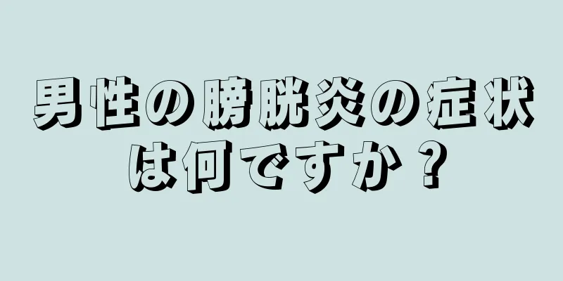 男性の膀胱炎の症状は何ですか？