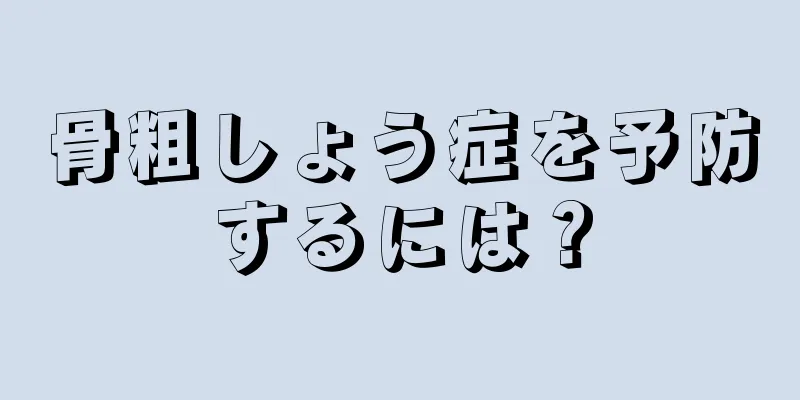 骨粗しょう症を予防するには？