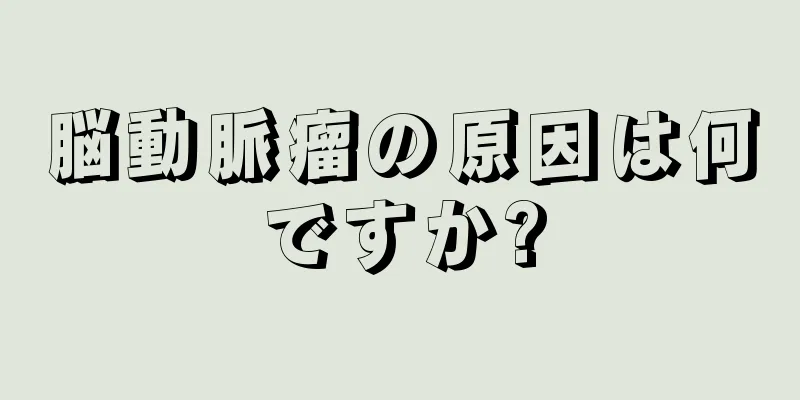 脳動脈瘤の原因は何ですか?