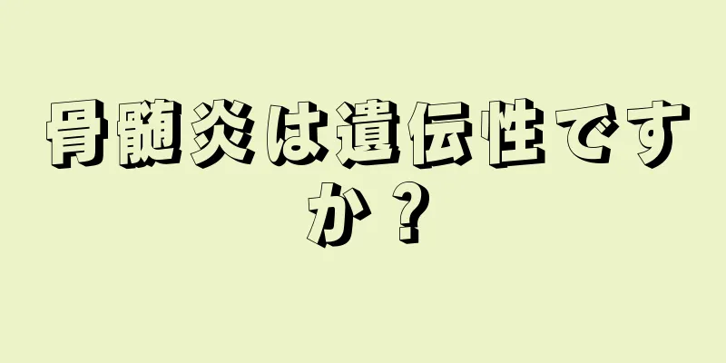 骨髄炎は遺伝性ですか？