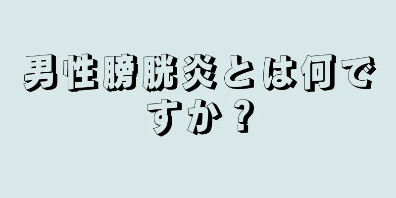 男性膀胱炎とは何ですか？