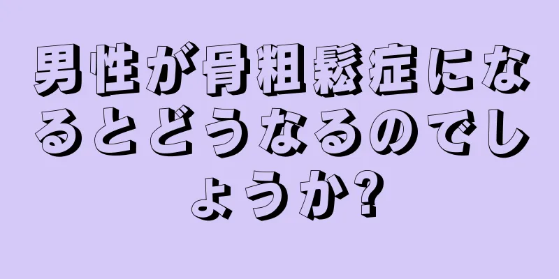 男性が骨粗鬆症になるとどうなるのでしょうか?