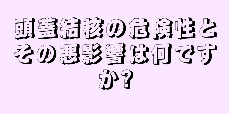 頭蓋結核の危険性とその悪影響は何ですか?