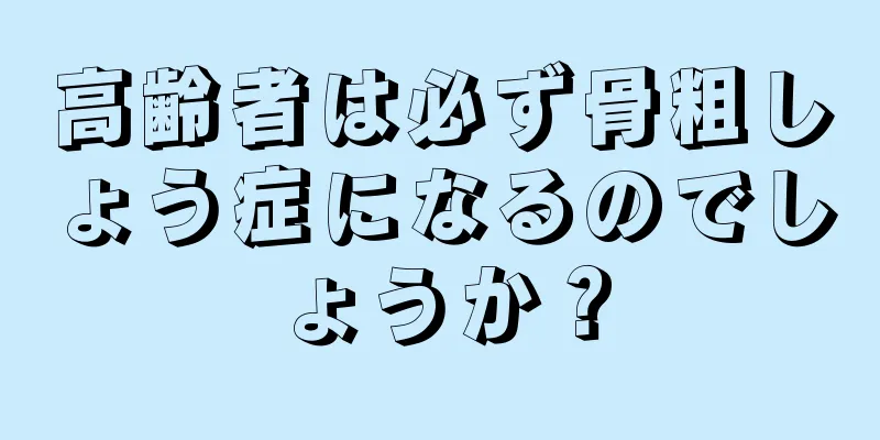 高齢者は必ず骨粗しょう症になるのでしょうか？