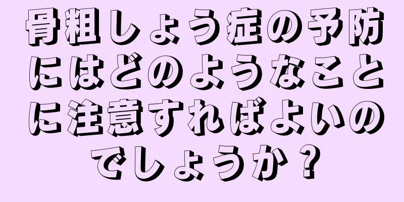 骨粗しょう症の予防にはどのようなことに注意すればよいのでしょうか？