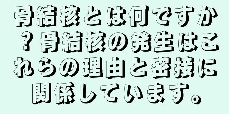 骨結核とは何ですか？骨結核の発生はこれらの理由と密接に関係しています。