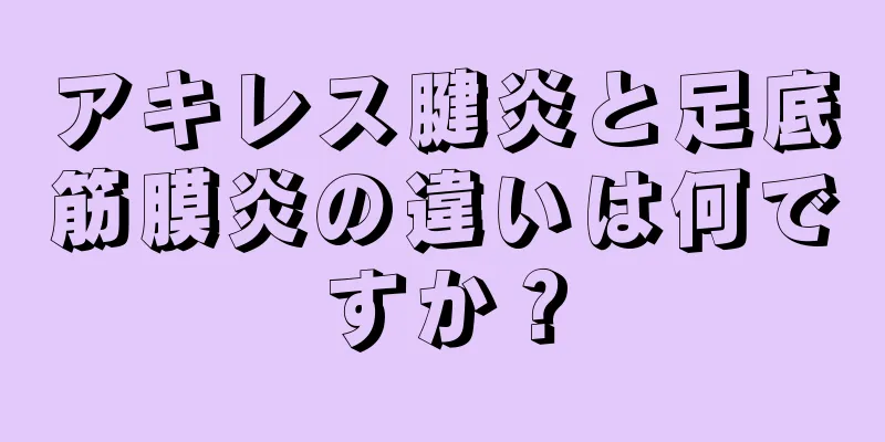 アキレス腱炎と足底筋膜炎の違いは何ですか？