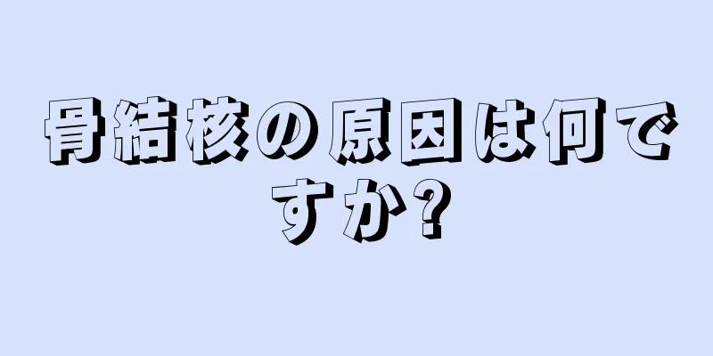 骨結核の原因は何ですか?