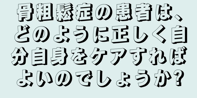 骨粗鬆症の患者は、どのように正しく自分自身をケアすればよいのでしょうか?