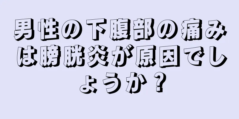 男性の下腹部の痛みは膀胱炎が原因でしょうか？