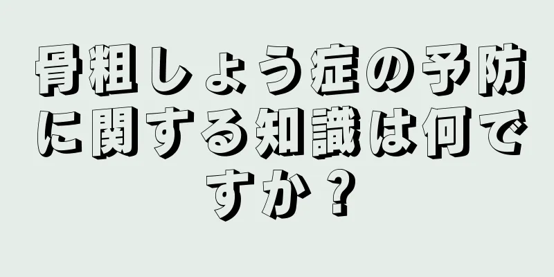 骨粗しょう症の予防に関する知識は何ですか？