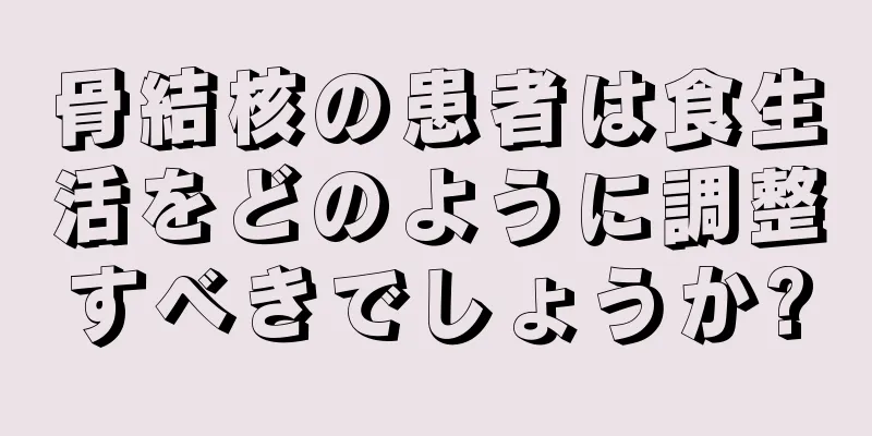 骨結核の患者は食生活をどのように調整すべきでしょうか?