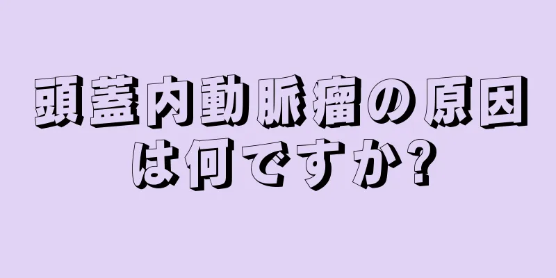 頭蓋内動脈瘤の原因は何ですか?