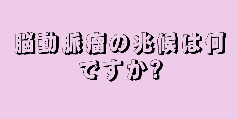 脳動脈瘤の兆候は何ですか?