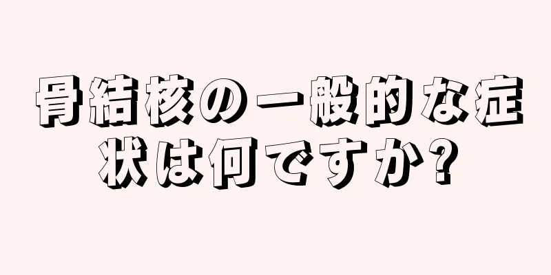 骨結核の一般的な症状は何ですか?