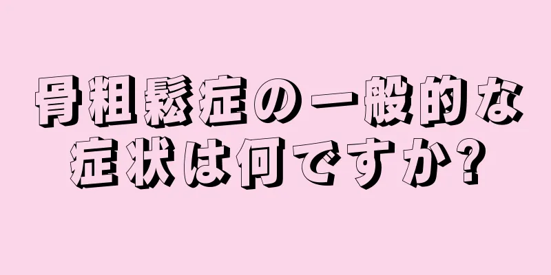 骨粗鬆症の一般的な症状は何ですか?