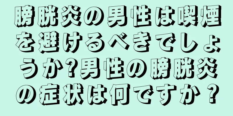 膀胱炎の男性は喫煙を避けるべきでしょうか?男性の膀胱炎の症状は何ですか？