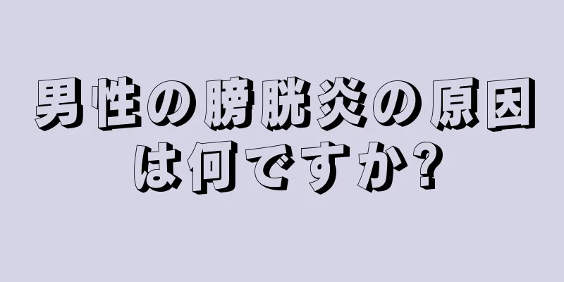 男性の膀胱炎の原因は何ですか?