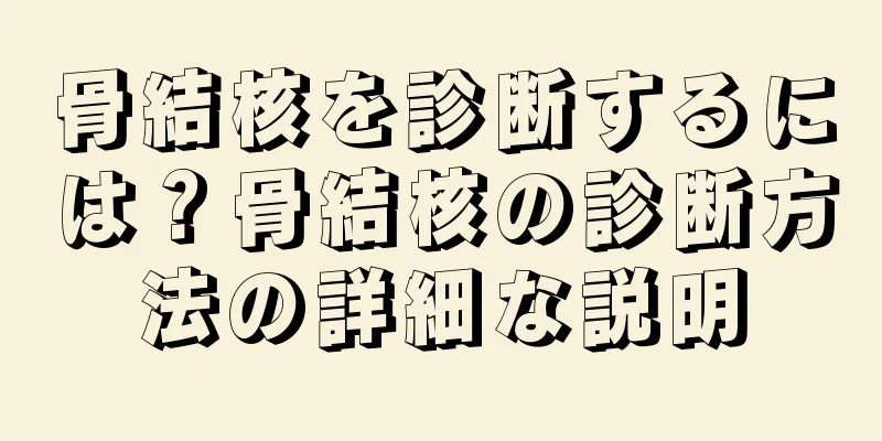 骨結核を診断するには？骨結核の診断方法の詳細な説明