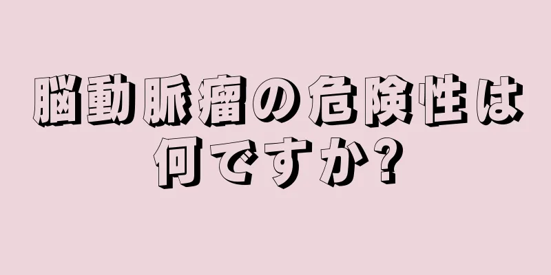 脳動脈瘤の危険性は何ですか?