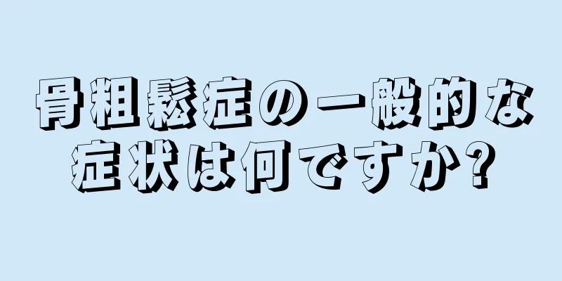 骨粗鬆症の一般的な症状は何ですか?