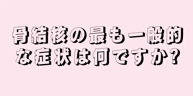 骨結核の最も一般的な症状は何ですか?