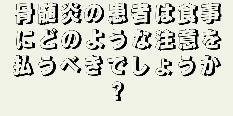 骨髄炎の患者は食事にどのような注意を払うべきでしょうか?