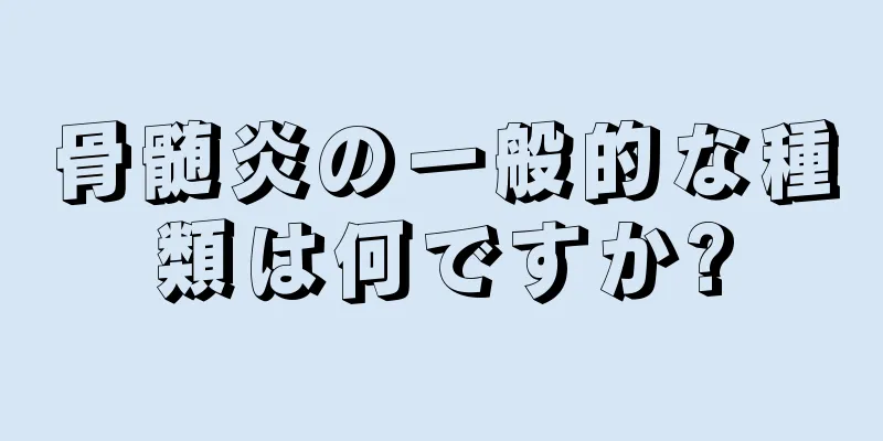 骨髄炎の一般的な種類は何ですか?