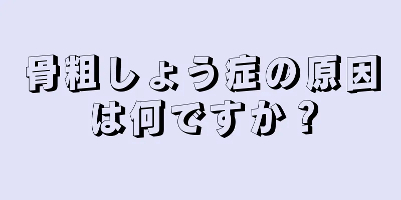 骨粗しょう症の原因は何ですか？