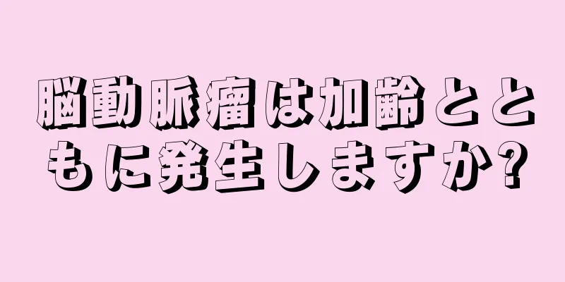 脳動脈瘤は加齢とともに発生しますか?