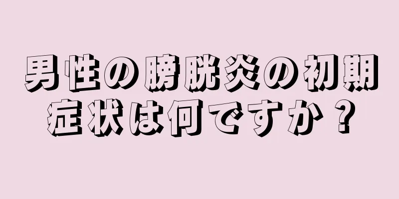 男性の膀胱炎の初期症状は何ですか？