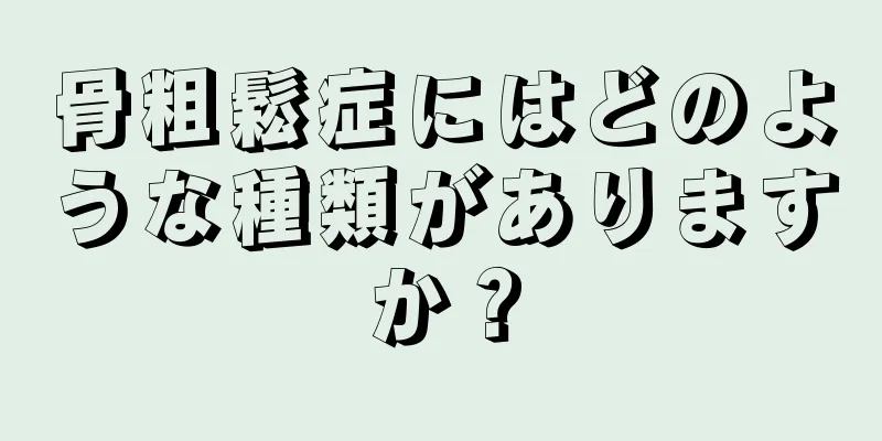 骨粗鬆症にはどのような種類がありますか？